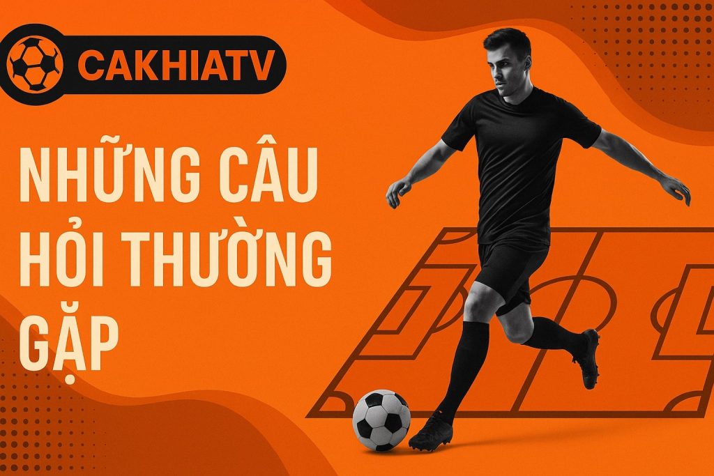 Những câu hỏi thường gặp về Cakhiatv